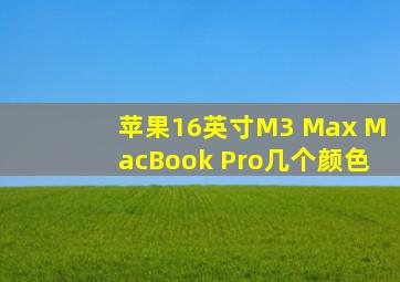 苹果16英寸M3 Max MacBook Pro几个颜色